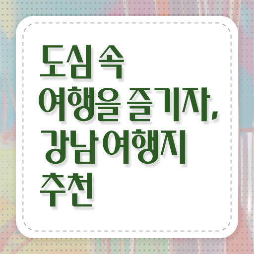  강남 외국인 추천 나들이 장소 콕콕 짚어드립니다 ?