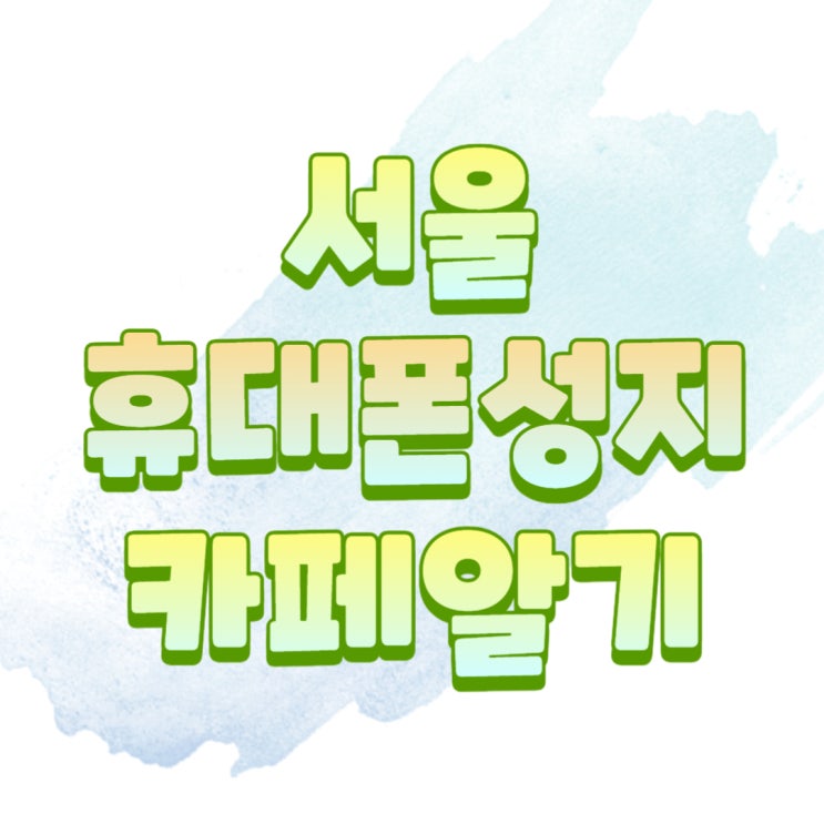 서울 휴대폰 성지 카페 알아두면 핸드폰 고민 해결 서울 휴대폰 성지 카페 알아두면 핸드폰 고민 해결