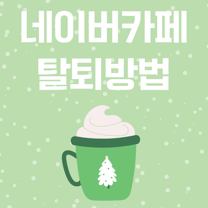  네이버 카페 탈퇴 방법 및 게시글, 댓글 모두 지우기