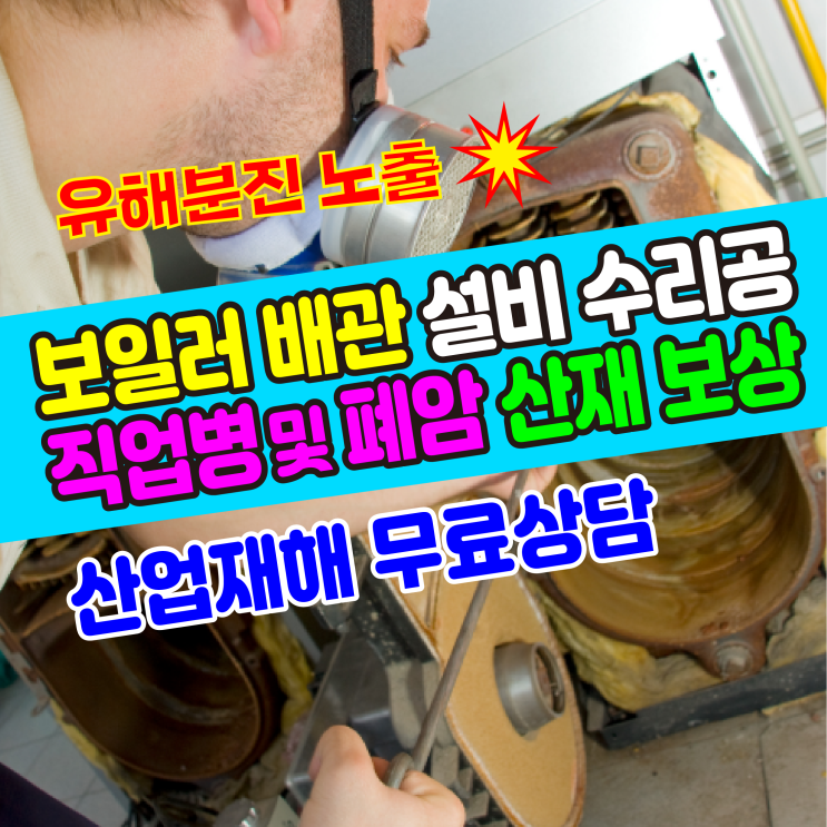  [산업재해 무료상담] 보일러 배관 설비 용접공의 직업병 폐암 산재 / 대구,포항,울산,창원,부산 노무사
