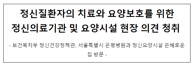 정신질환자의 치료와 요양보호를 위한 정신의료기관 및 요양시설 현장 의견 청취 정신질환자의 치료와 요양보호를 위한 정신의료기관 및 요양시설 현장 의견 청취