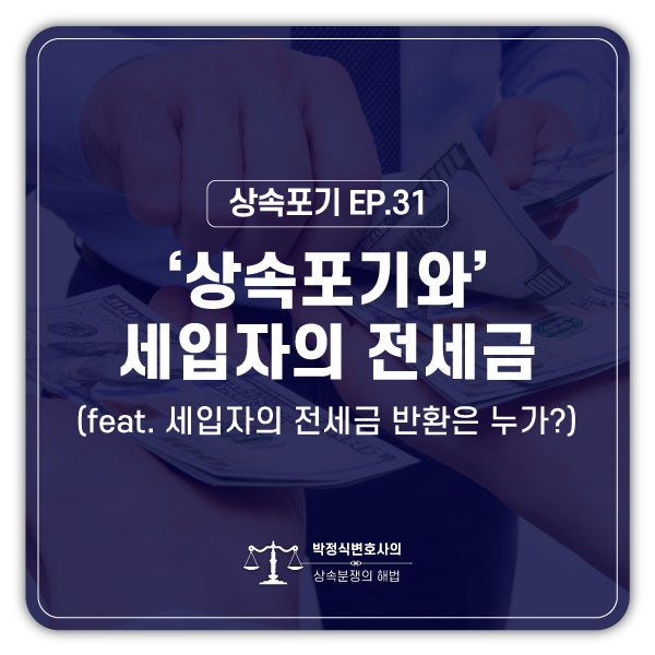  [상속포기 EP.31] 상속포기를 했는데, 아버지 아파트 세입자가 전세금을 돌려달라고 합니다.
