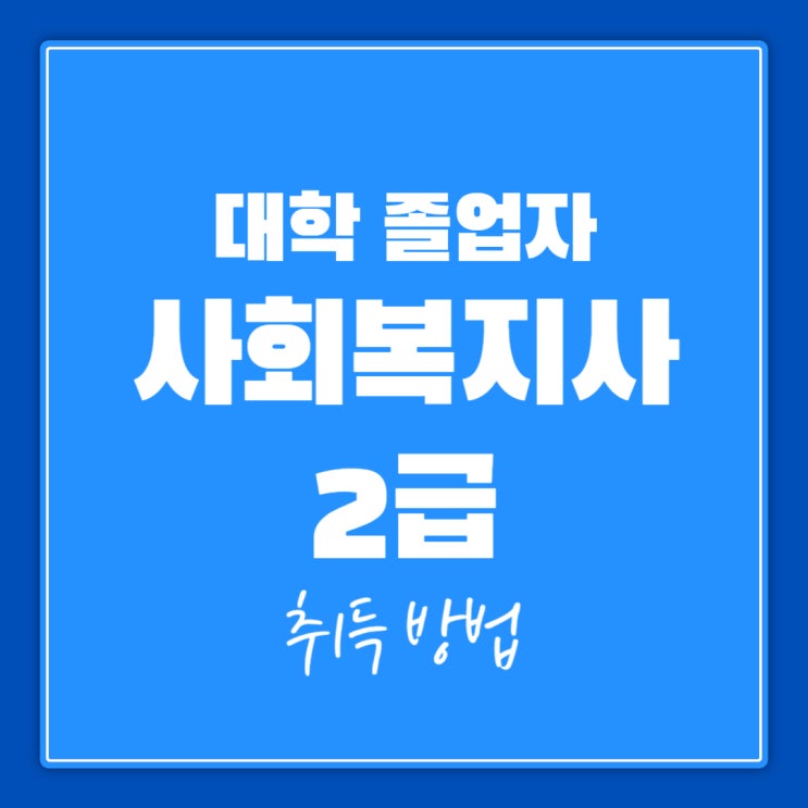  대학 졸업자 사회복지사 2급 자격증 취득 방법