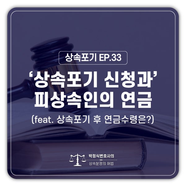  [상속포기 EP.33] 상속포기를 했는데, 남편의 국민연금을 받을 수 있나요