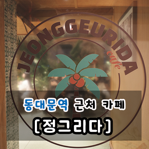  동대문역 근처 카페 정그리다 방문 솔직 후기