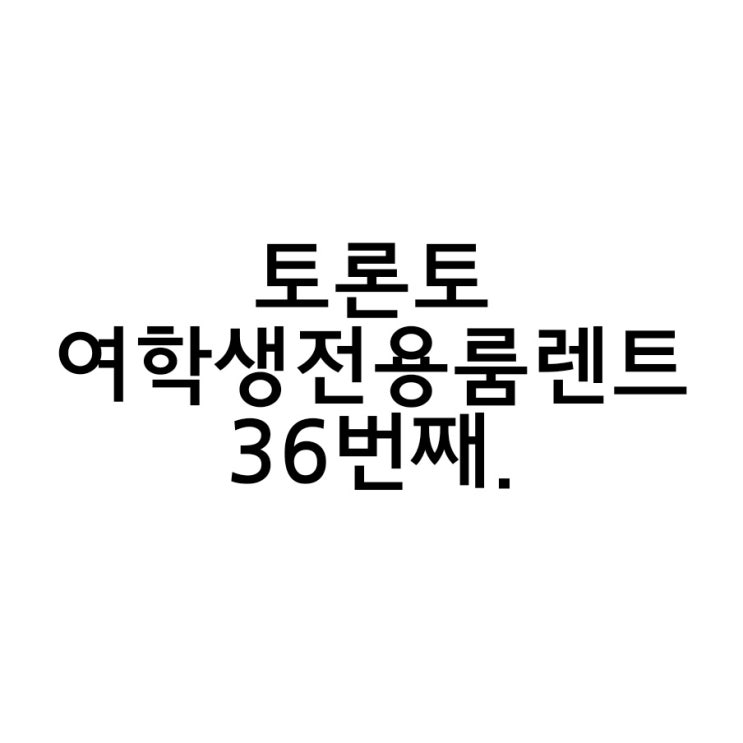  토론토 여학생 전용 숙소 36번째 이야기.