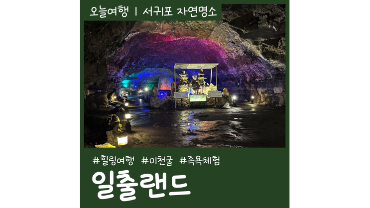 2월 제주도 여행코스 일출랜드 미천굴 족욕체험ㅣ입장료 꿀팁