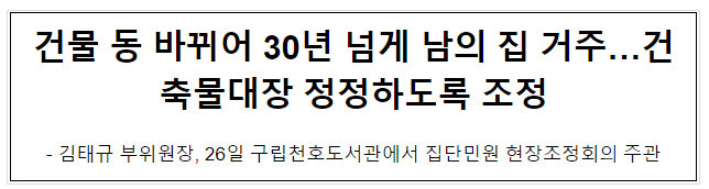건물 동 바뀌어 30년 넘게 남의 집 거주…건축물대장 정정하도록 조정 건물 동 바뀌어 30년 넘게 남의 집 거주…건축물대장 정정하도록 조정