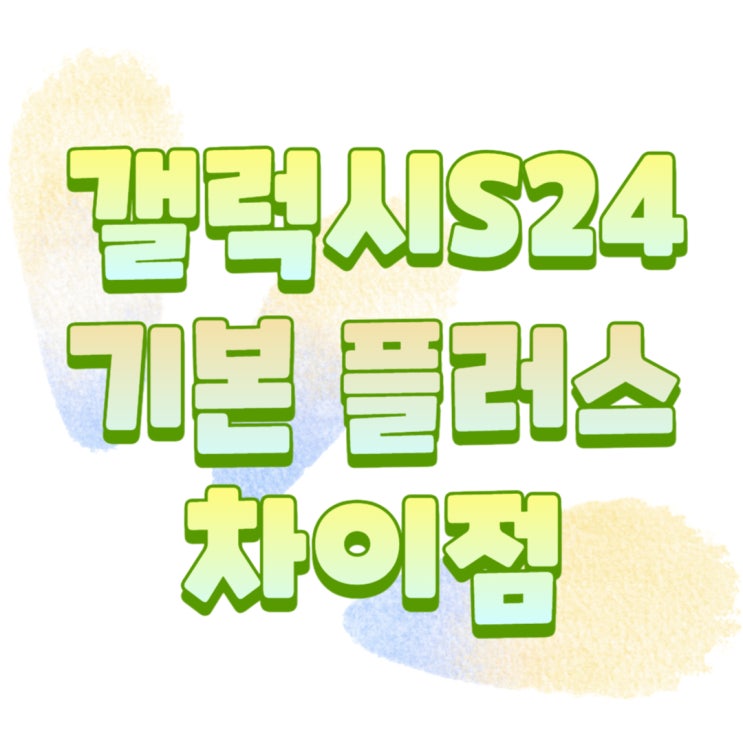 갤럭시 S24 플러스 기본형 차이점 비교 구매 꿀팁