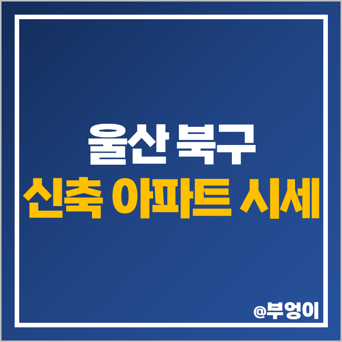 울산 북구 신축 아파트 매매 가격 매곡 에듀파크 에일린의뜰 시세