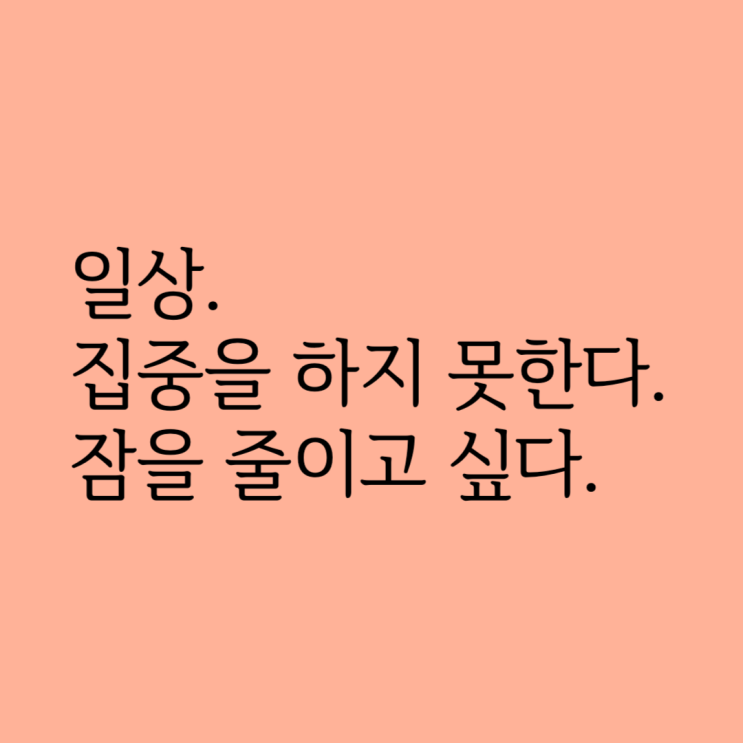  일상 1. 집중을 하지 못한다. 잠을 줄이고 싶다.