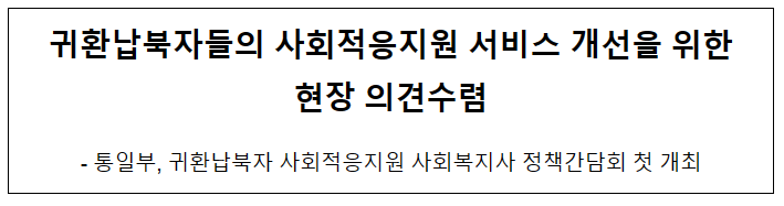 귀환납북자들의 사회적응지원 서비스 개선을 위한 현장 의견수렴 귀환납북자들의 사회적응지원 서비스 개선을 위한 현장 의견수렴
