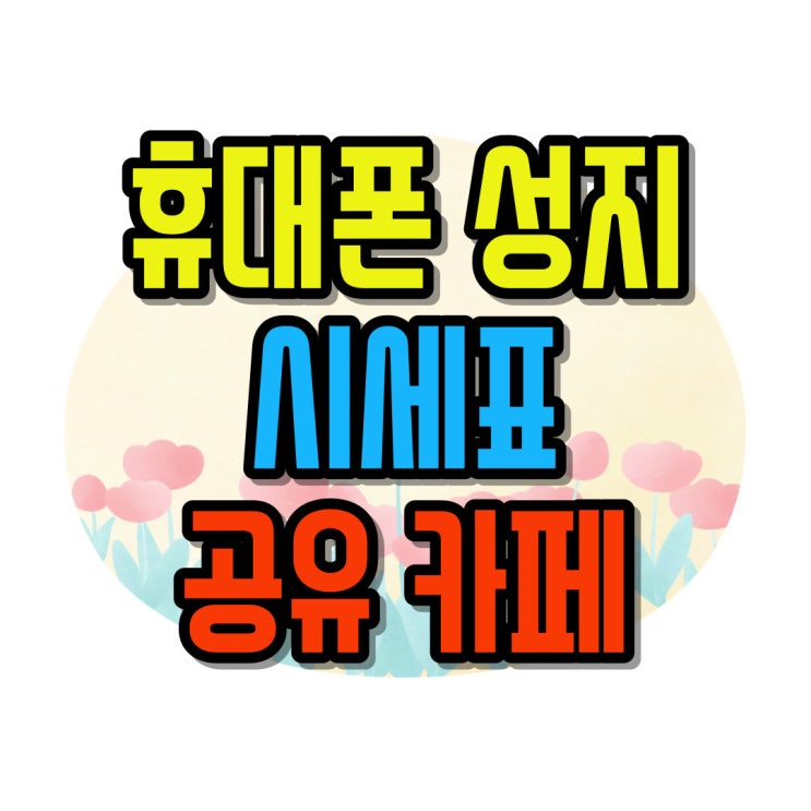  휴대폰 성지 시세표 보는법 알아보는 카페 방문하기