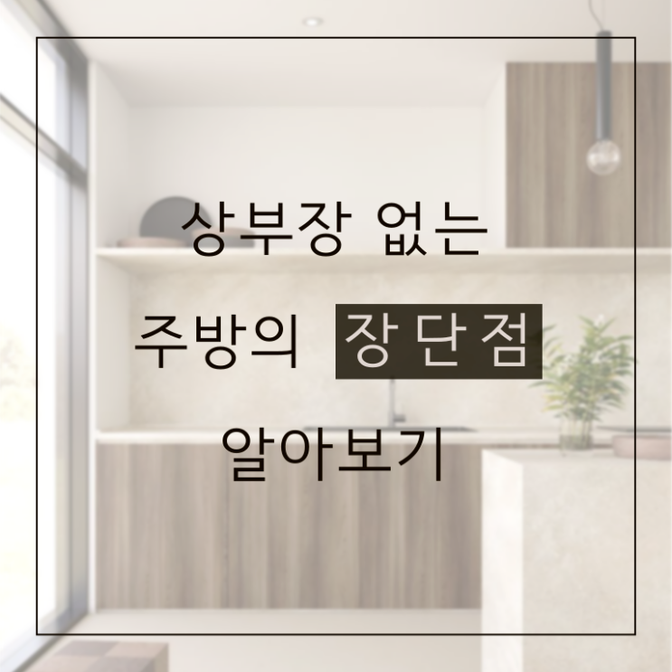  상부장없는 미니멀 주방 장단점 알고 선택하기