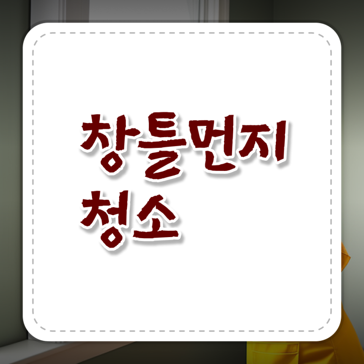  고민이시라고요 ? 베란다 창틀 먼지 청소방법 ~