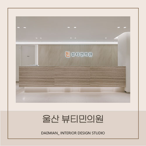  <대미안> 울산 뷰티민의원 / 부산 병원 인테리어 전문 회사, 피부과 인테리어