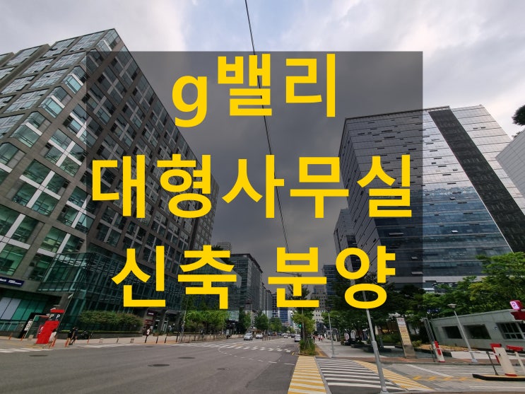  g밸리 대신it타워 지식산업센터 입지 가격 다챙긴 가산 대형사무실 확보 현장