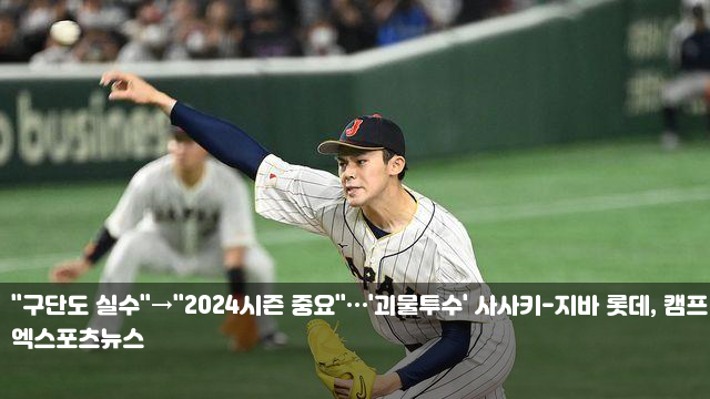 "구단도 실수"→"2024시즌 중요"…'괴물<b>투수</b>' <b>사사키</b>-지바 <b>롯데</b>... 