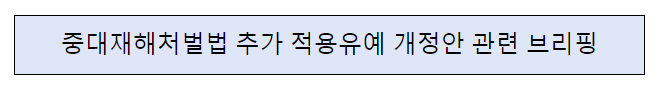 중대재해처벌법 추가 적용유예 개정안 관련 브리핑 중대재해처벌법 추가 적용유예 개정안 관련 브리핑