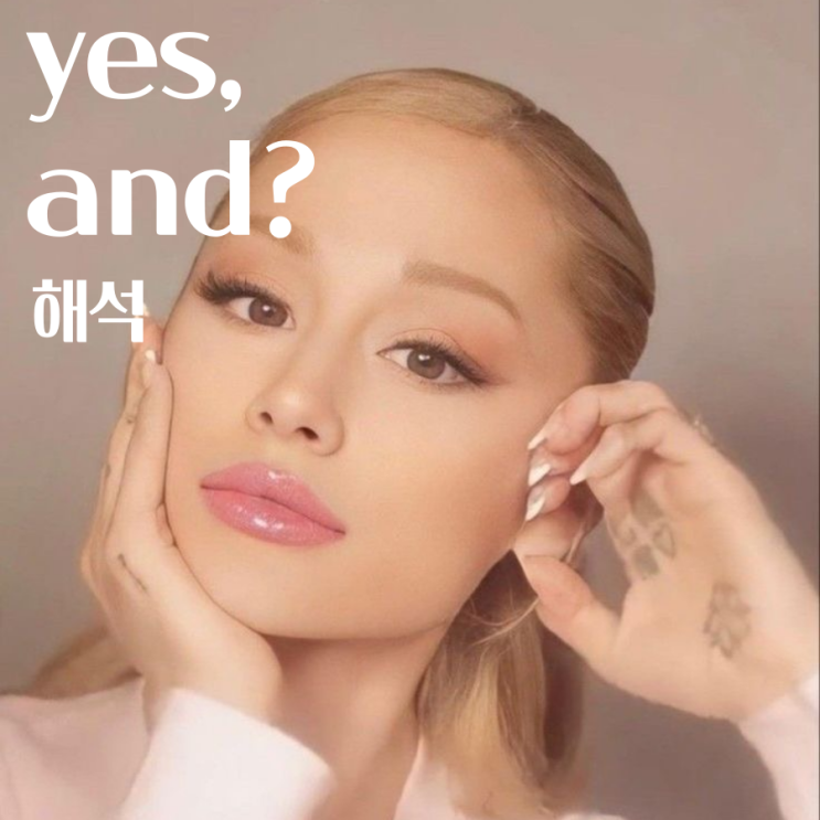 [가사 해석] yes, and? - Ariana Grande/뮤직비디오/불륜인정? 자기방어?