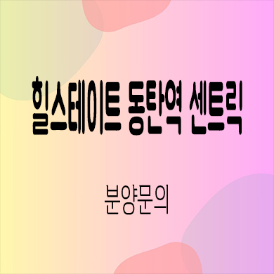  힐스테이트 동탄역 센트릭 하이엔드 오피스텔 동탄2신도시 84타입 아파텔 타입별 분양가 홍보관