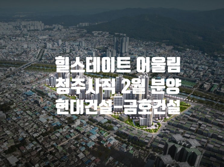  현대건설·금호건설, 힐스테이트 어울림 청주사직 2월 분양