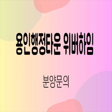  용인 행정타운 위버하임 민간임대 삼가동 10년전세 신규아파트 타입별 공급가 홍보관 방문