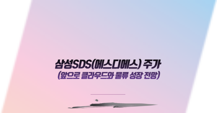  삼성SDS(에스디에스) 주가,앞으로 클라우드와 물류 성장 전망