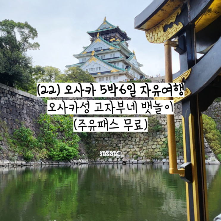  오사카성 뱃놀이 (고자부네 놀잇배) 시간, 매표소, 예약, 타는 곳 위치, 빨리 가는 꿀팁, 영업시간, 주유패스 사용 후기