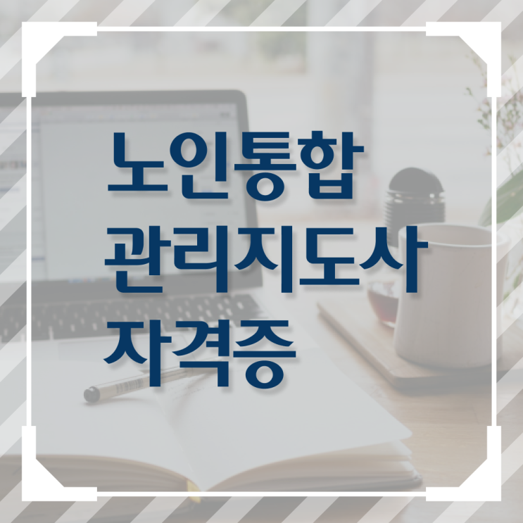  노인통합관리지도사 1급 자격증 전략 정보 가득 !