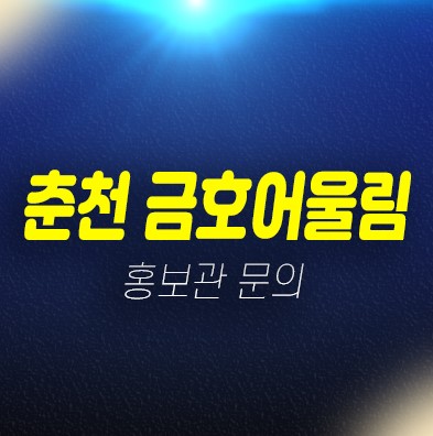 01-27 강원도 춘천시 금호어울림 더퍼스트 만천리 신규아파트 선착순동호지정 계약중 분양가 신축공사 금호건설 34평형 84타입 마감임박 홍보관 예약