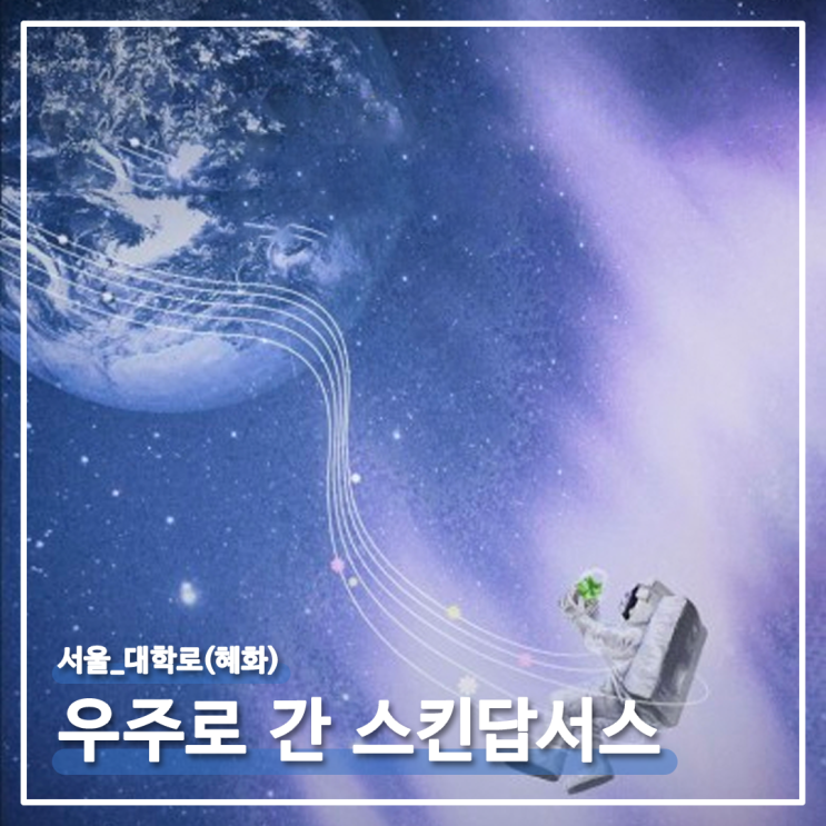  [연극] 서울_대학로(혜화) : 우주로 간 스킨답서스