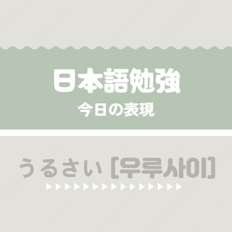  (日本語) 일본어 표현 うるさい [우루사이]