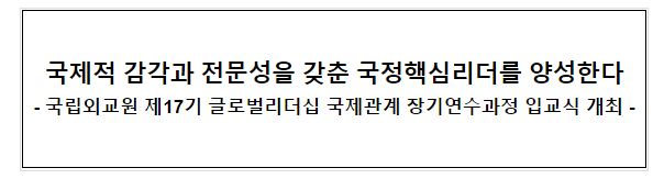 국제적 감각과 전문성을 갖춘 국정핵심리더를 양성한다 국제적 감각과 전문성을 갖춘 국정핵심리더를 양성한다