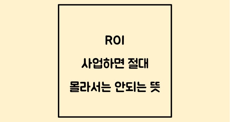  ROI 뜻과 계산 - 사업을 하면 절대 몰라선 안되는 용어