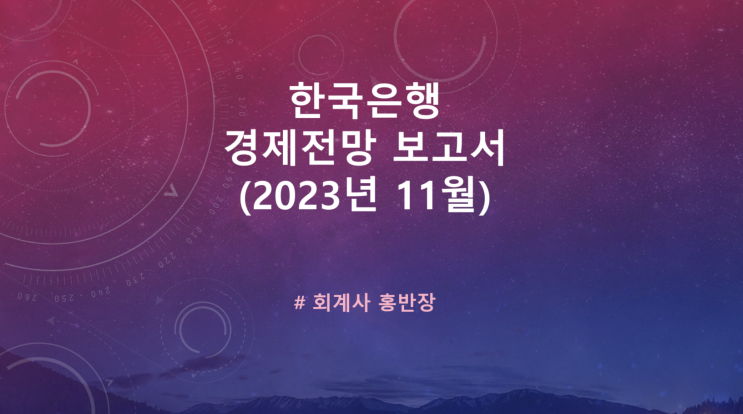 [한국은행 경제전망 보고서_2023년 11월] 금년중 우리경제는 상반기크게 부진하였으나 하반기 IT경기 반등에 힘입어 완만하게 개선되고 있으며 내년에도 성장세, 물가는 둔화추세