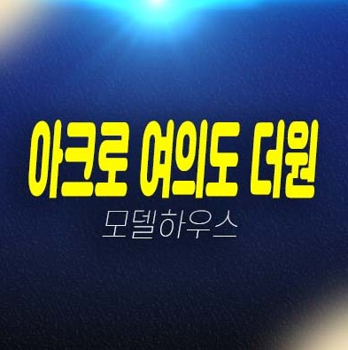 01-28 아크로 여의도 더원 여의도동(국제금융로) 신규오피스텔 미분양호실 신축공사 잔여세대 투자자,실수요 계약조건변경 혜택 갤러리 홍보관