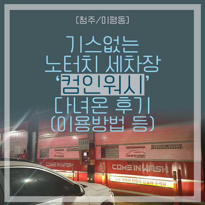  [청주/미평동] 기스없는 노터치 세차장 '컴인워시' 다녀온 후기(feat. 노터치 세차장 이용방법 포함)
