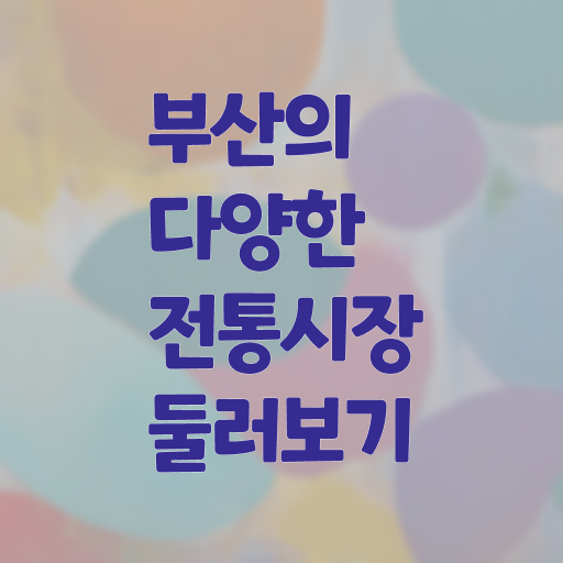  부산 근처 시장 여행 정보 필요하시죠 !