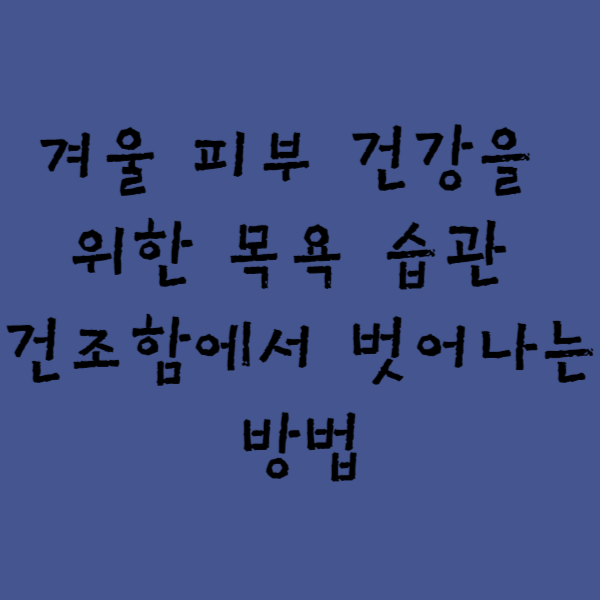  "겨울 피부 건강을 위한 목욕 습관 - 건조함에서 벗어나는 방법"