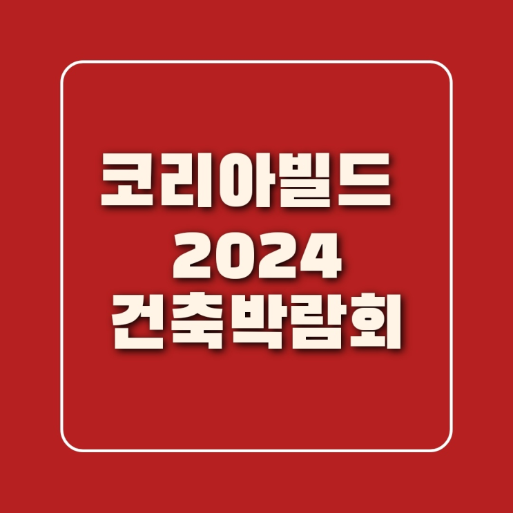 2024 코리아빌드 건축박람회 킨텍스 사전예약 / + 작년 후기