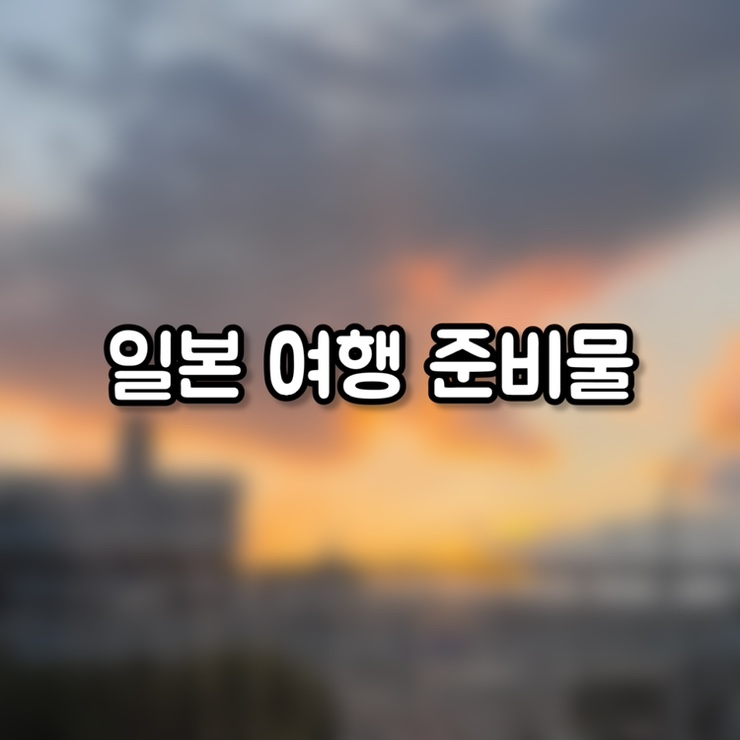  일본 여행 준비물 리스트 (총정리,꿀팁)