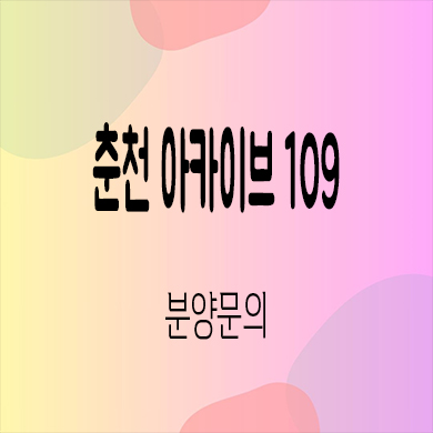  춘천 아카이브 109 상업시설 온의동 프라자 상가 잔여호실 홍보관 분양가