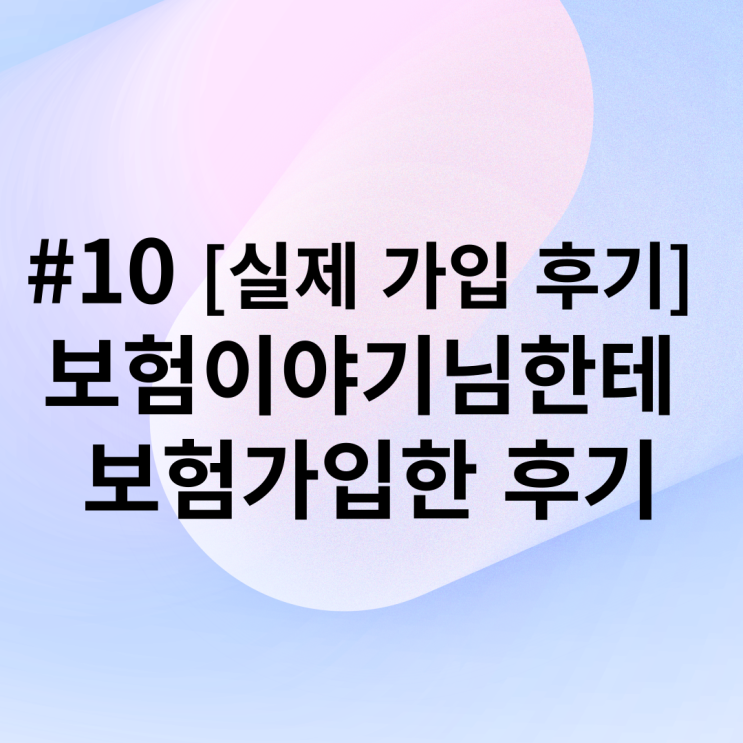 #10 [실제 가입 후기] 보험이야기님한테 보험가입한 후기