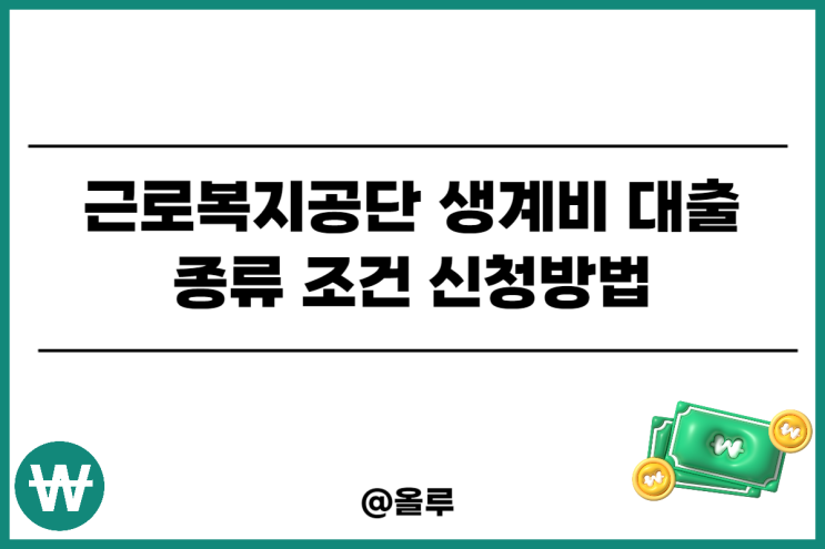  근로복지공단 생계비 대출 조건 한도 신청방법