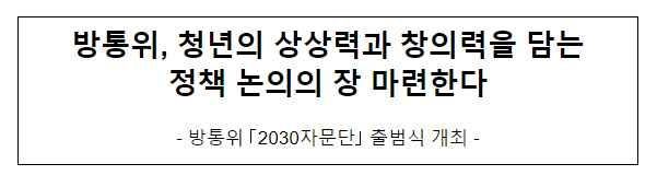 방통위, 청년의 상상력과 창의력을 담는 정책 논의의 장 마련한다 방통위, 청년의 상상력과 창의력을 담는 정책 논의의 장 마련한다