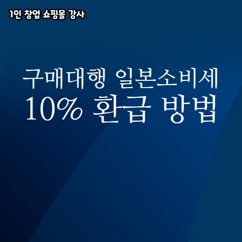  구매대행 사업자 일본 소비세 환급 방법