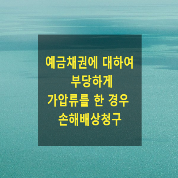  예금채권에 대하여 부당한 가압류를 한 경우 손해배상청구