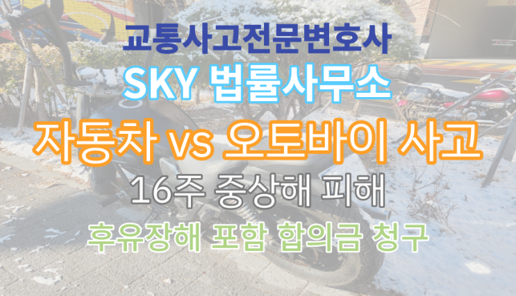  [교통사고 보험전문변호사] 오토바이vs자동차 충돌로 <전치16주 중상해 피해 사건 합의금은 얼마나?>과실비율분쟁_무료법률상담_경기김포사고