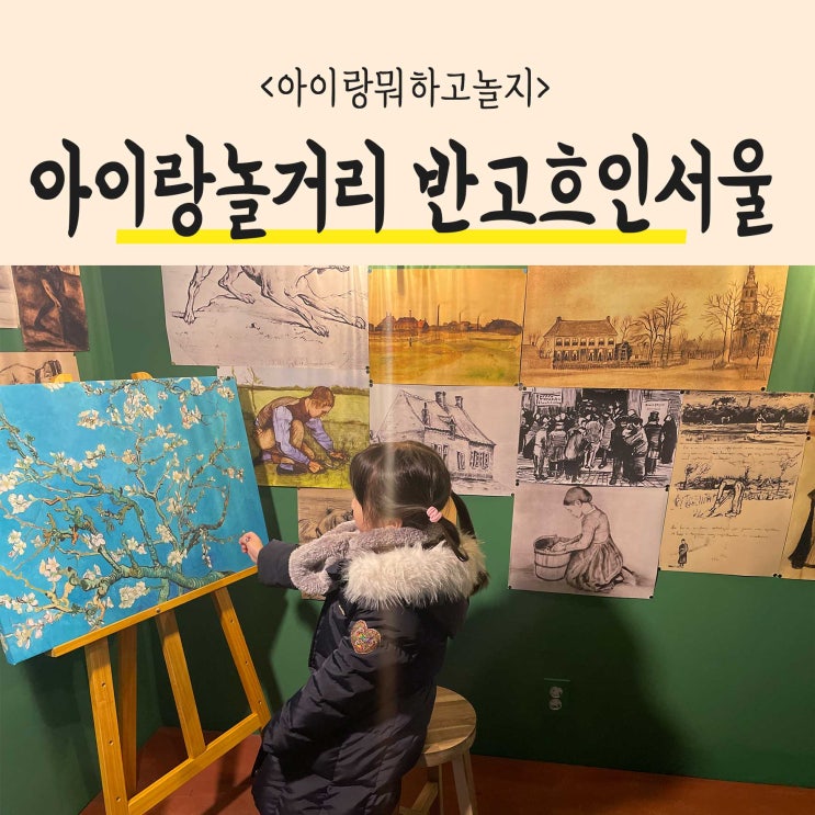  서울 아이랑가볼만한곳 <반고흐 인 서울> 띠아트 전시회 정보
